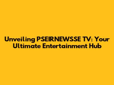 Unveiling PSEIRNEWSSE TV: Your Ultimate Entertainment Hub