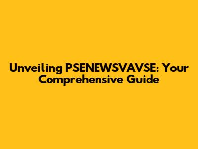 Unveiling PSENEWSVAVSE: Your Comprehensive Guide