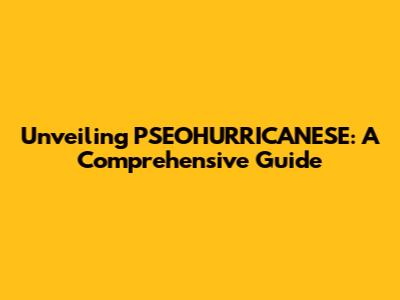 Unveiling PSEOHURRICANESE: A Comprehensive Guide