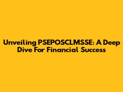 Unveiling PSEPOSCLMSSE: A Deep Dive For Financial Success