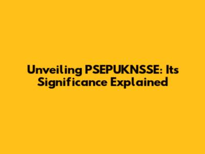 Unveiling PSEPUKNSSE: Its Significance Explained