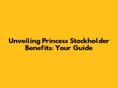 Unveiling Princess Stockholder Benefits: Your Guide