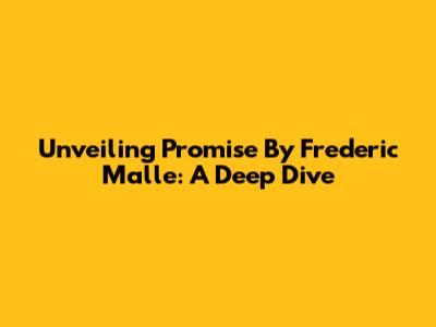 Unveiling Promise By Frederic Malle: A Deep Dive