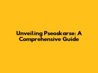 Unveiling Pseoskarse: A Comprehensive Guide