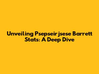 Unveiling Psepseirjsese Barrett Stats: A Deep Dive