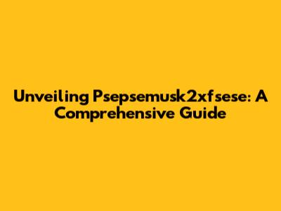 Unveiling Psepsemusk2xfsese: A Comprehensive Guide