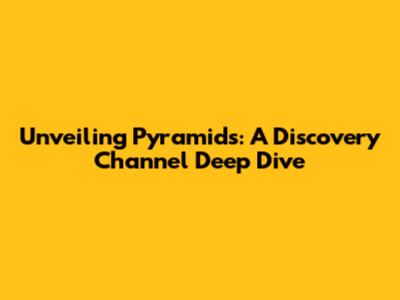 Unveiling Pyramids: A Discovery Channel Deep Dive