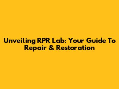 Unveiling RPR Lab: Your Guide To Repair & Restoration