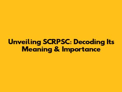 Unveiling SCRPSC: Decoding Its Meaning & Importance