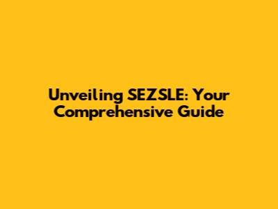 Unveiling SEZSLE: Your Comprehensive Guide