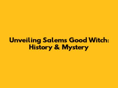 Unveiling Salem's Good Witch: History & Mystery