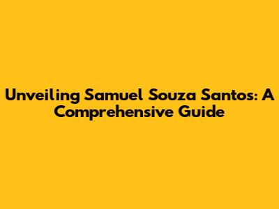 Unveiling Samuel Souza Santos: A Comprehensive Guide