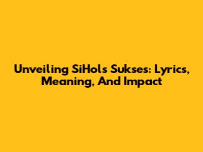 Unveiling SiHols Sukses: Lyrics, Meaning, And Impact