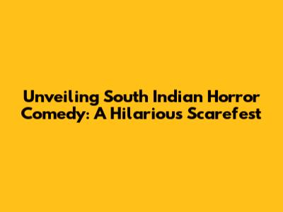 Unveiling South Indian Horror Comedy: A Hilarious Scarefest
