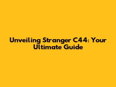 Unveiling Stranger C44: Your Ultimate Guide