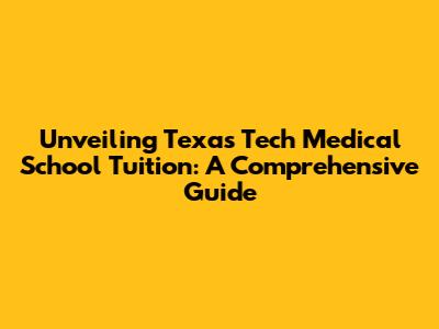 Unveiling Texas Tech Medical School Tuition: A Comprehensive Guide