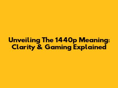 Unveiling The 1440p Meaning: Clarity & Gaming Explained