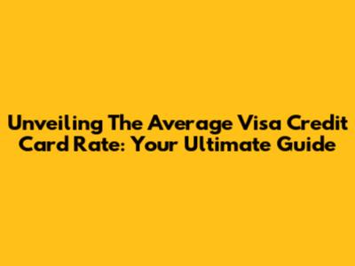 Unveiling The Average Visa Credit Card Rate: Your Ultimate Guide