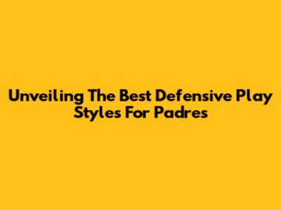 Unveiling The Best Defensive Play Styles For Padres