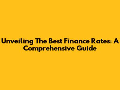 Unveiling The Best Finance Rates: A Comprehensive Guide