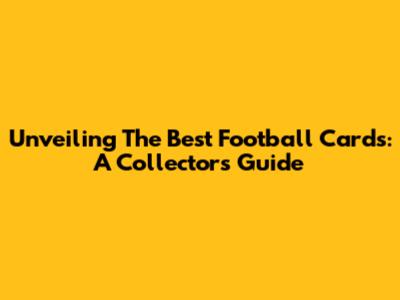 Unveiling The Best Football Cards: A Collector's Guide