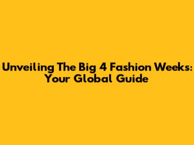 Unveiling The Big 4 Fashion Weeks: Your Global Guide