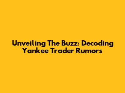 Unveiling The Buzz: Decoding Yankee Trader Rumors