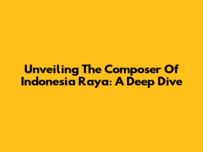 Unveiling The Composer Of Indonesia Raya: A Deep Dive
