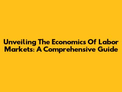 Unveiling The Economics Of Labor Markets: A Comprehensive Guide
