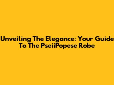 Unveiling The Elegance: Your Guide To The PseiiPopese Robe