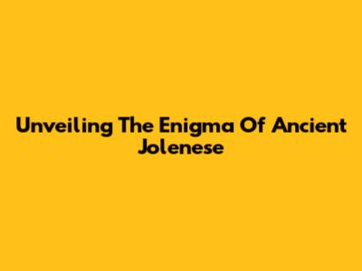Unveiling The Enigma Of Ancient Jolenese