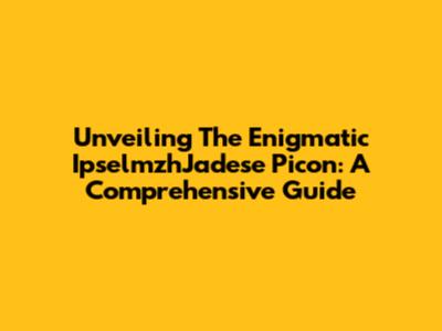 Unveiling The Enigmatic IpselmzhJadese Picon: A Comprehensive Guide