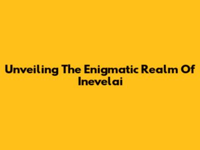Unveiling The Enigmatic Realm Of Inevelai