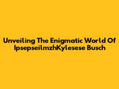 Unveiling The Enigmatic World Of IpsepseilmzhKylesese Busch