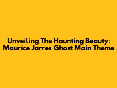Unveiling The Haunting Beauty: Maurice Jarre's Ghost Main Theme