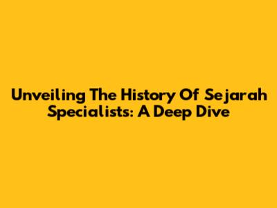 Unveiling The History Of Sejarah Specialists: A Deep Dive