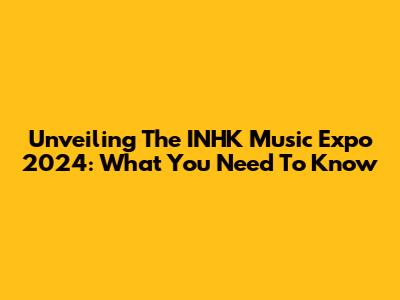 Unveiling The INHK Music Expo 2024: What You Need To Know