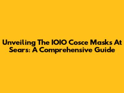 Unveiling The IOIO Cosce Masks At Sears: A Comprehensive Guide