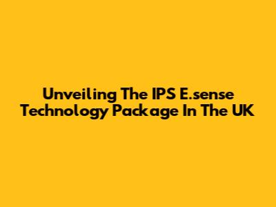 Unveiling The IPS E.sense Technology Package In The UK