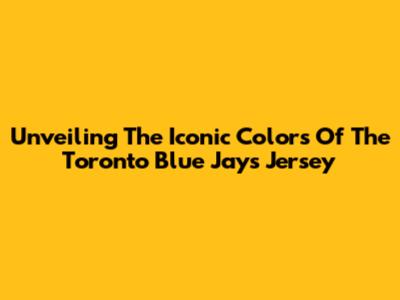 Unveiling The Iconic Colors Of The Toronto Blue Jays Jersey