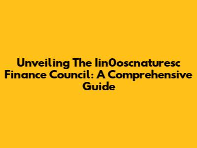 Unveiling The Iin0oscnaturesc Finance Council: A Comprehensive Guide