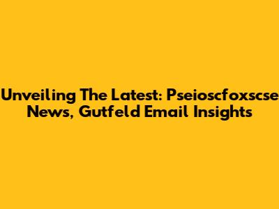 Unveiling The Latest: Pseioscfoxscse News, Gutfeld Email Insights