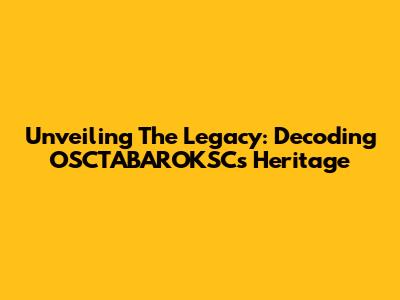 Unveiling The Legacy: Decoding OSCTABAROKSC's Heritage