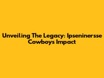 Unveiling The Legacy: Ipseninersse Cowboys' Impact
