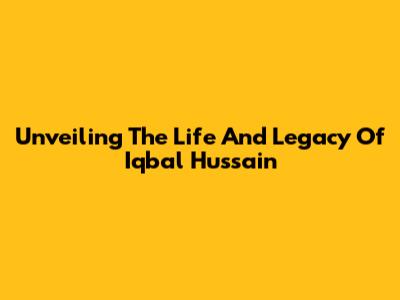 Unveiling The Life And Legacy Of Iqbal Hussain