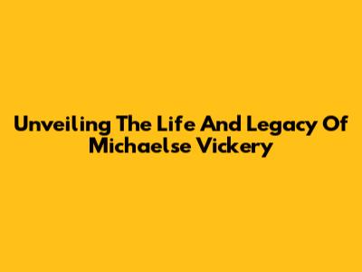 Unveiling The Life And Legacy Of Michaelse Vickery