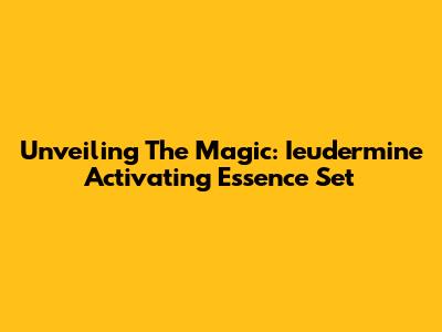 Unveiling The Magic: Ieudermine Activating Essence Set