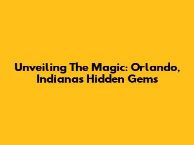 Unveiling The Magic: Orlando, Indiana's Hidden Gems