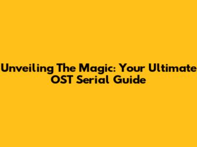 Unveiling The Magic: Your Ultimate OST Serial Guide