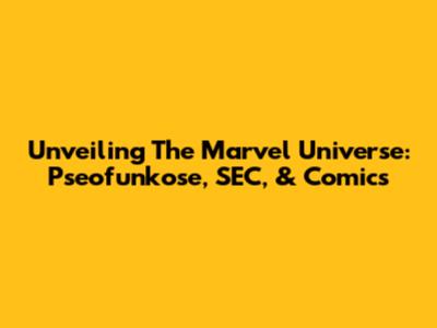 Unveiling The Marvel Universe: Pseofunkose, SEC, & Comics